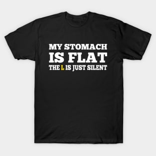 My Stomach is flat, the L is just silent T-Shirt